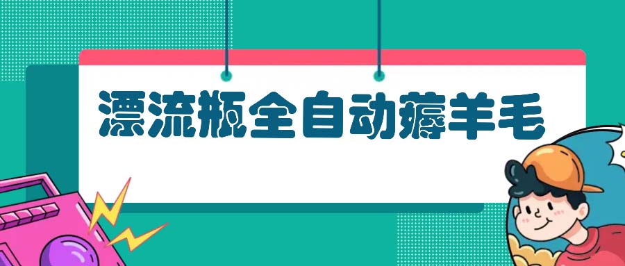 漂流瓶全自动薅羊毛：适合小白，宝妈，上班族，操作也是十分的简单-网创
