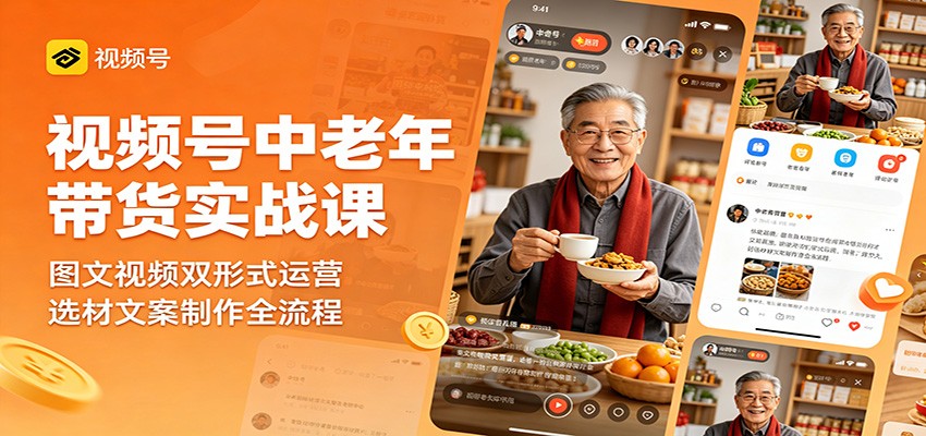 视频号中老年带货实战课：图文视频双形式运营，选材文案制作全流程-网创