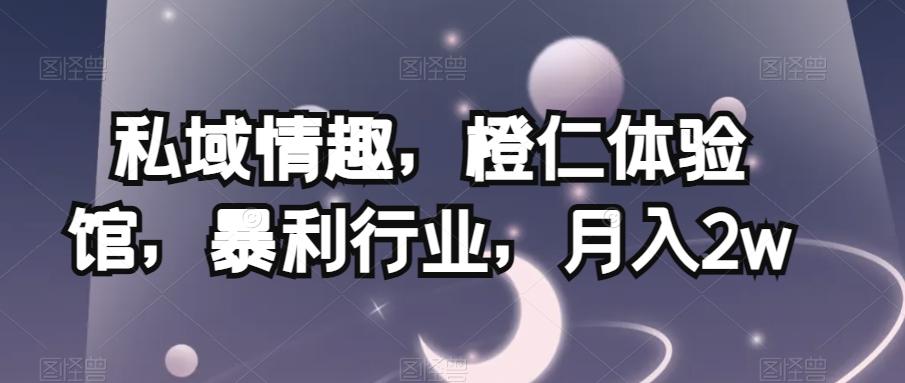 私域情趣，橙仁体验馆，暴利行业，月入2w【揭秘】-网创