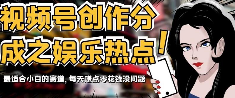 视频号创作分成之娱乐热点，最适合小白的赛道，每天赚点零花钱没问题【揭秘】-网创
