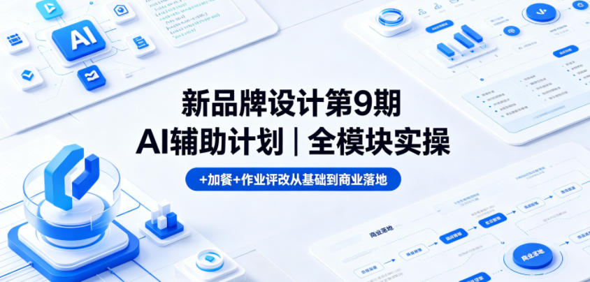 新品牌设计第9期AI辅助计划｜全模块实操+加餐+作业评改从基础到商业落地-网创