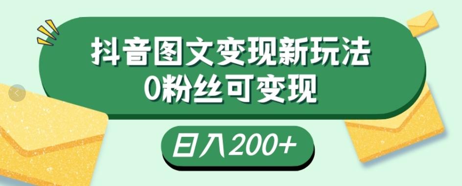 抖音流量变现,图文新玩法,0粉丝可变现,日入200+