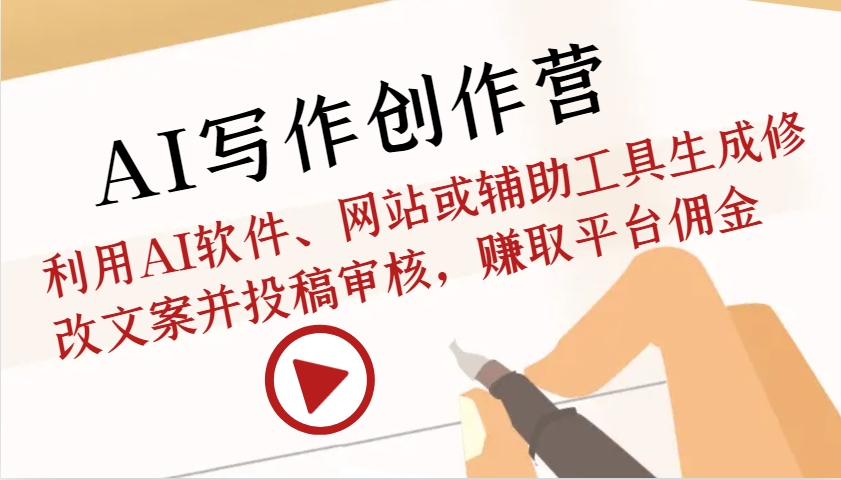 AI写作创作营：利用AI软件、网站或辅助工具生成修改文案并投稿审核，赚取平台佣金-网创