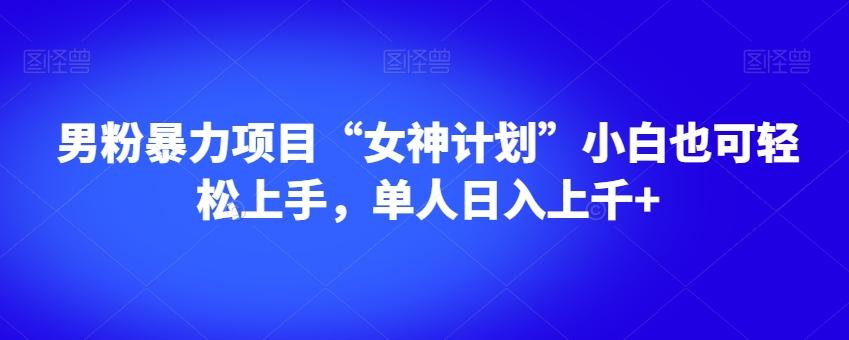 男粉暴力项目“女神计划”小白也可轻松上手,单人日入上千+【揭秘】