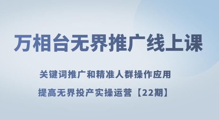 万相台无界推广线上课关键词推广和精准人群操作应用，提高无界投产实操运营【22期】-网创