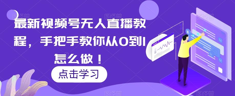 最新视频号无人直播教程，手把手教你从0到1怎么做！-网创