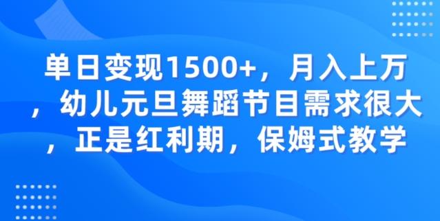 单日变现1500+，月入上万幼儿元旦舞蹈节目需求很大正是红利期，保姆式教学-网创