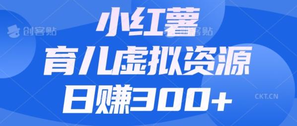【零成本】小红书靠育儿虚拟资源，日赚300+的保姆级教程-网创