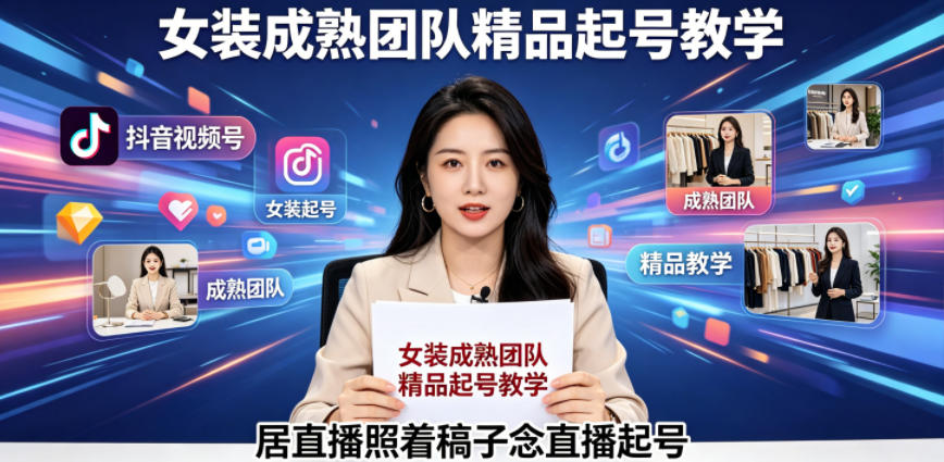 抖音视频号绿幕直播，女装成熟团队打造精品起号教学，居直播照着稿子念直播起号-网创