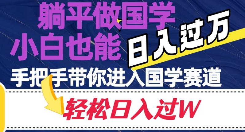躺平做国学，小白也能日入过万，手把手带你进入国学赛道【揭秘】-网创