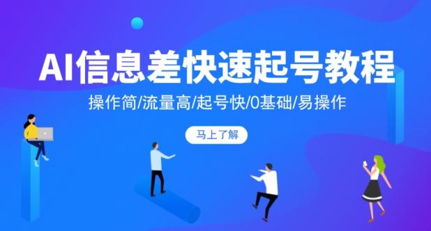 AI信息差快速起号教程,操作简/流量高/起号快/0基础/易操作