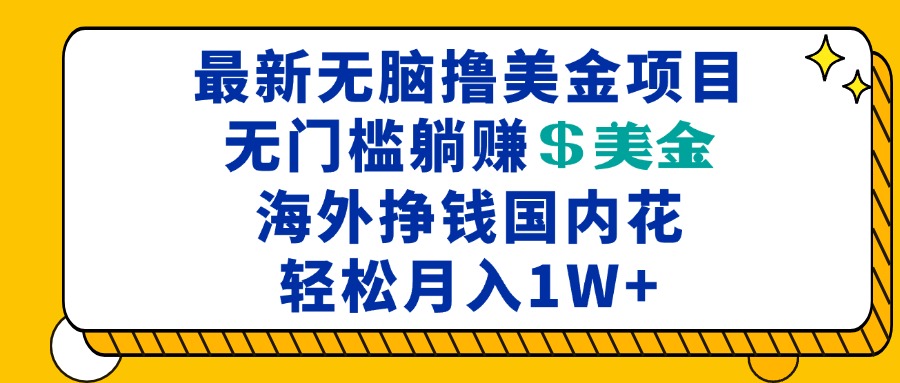 最新海外无脑撸美金项目，无门槛躺赚美金，海外挣钱国内花，月入一万加-网创