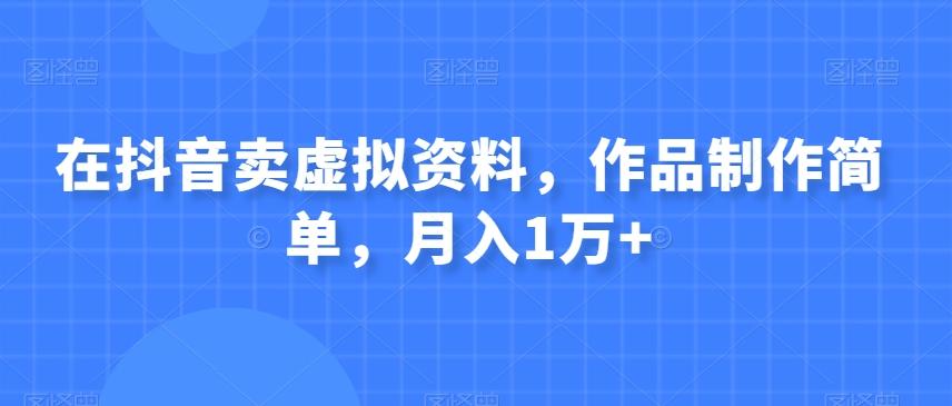 在抖音卖虚拟资料，作品制作简单，月入1万+-网创