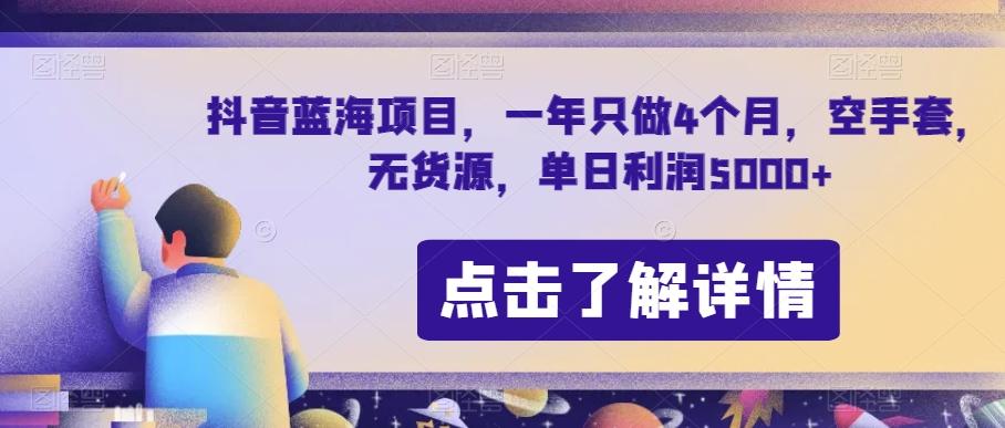 抖音蓝海项目，一年只做4个月，空手套，无货源，单日利润5000+【揭秘】-网创