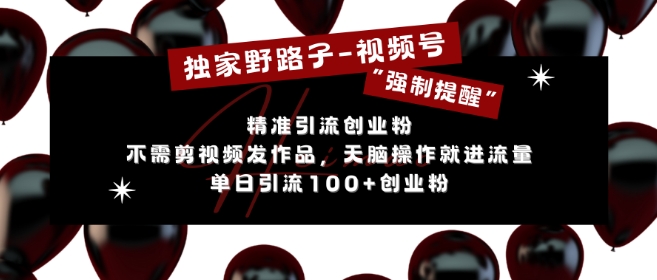 独家野路子利用视频号“强制提醒”,不需剪视频发作品,无脑操作就进流量,单日引流100+创业粉