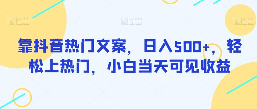 靠抖音热门文案,日入500+,轻松上热门,小白当天可见收益