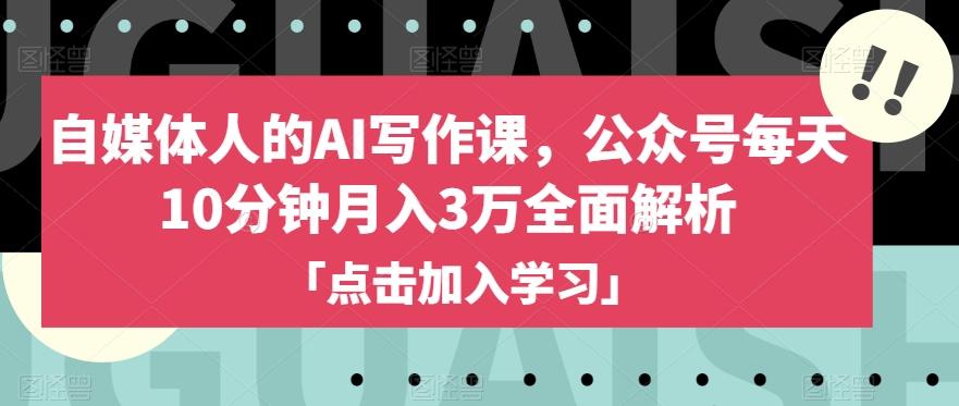 自媒体人的AI写作课，公众号每天10分钟月入3万全面解析-网创