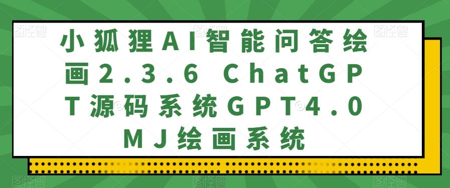 小狐狸AI智能问答绘画2.3.6 ChatGPT源码系统GPT4.0MJ绘画系统-网创