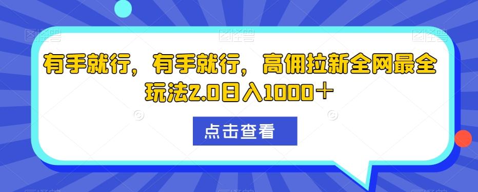 有手就行，有手就行，高佣拉新全网最全玩法2.0日入1000＋-网创