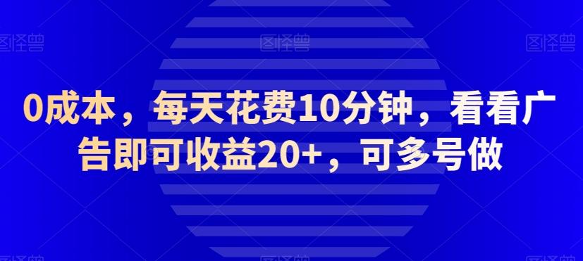 0成本，每天花费10分钟，看看广告即可收益20+，可多号做-网创