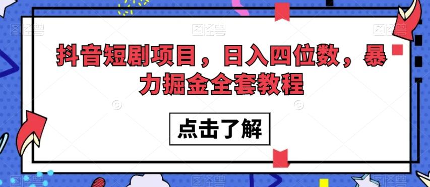 抖音短剧项目，日入四位数，暴力掘金全套教程【揭秘】-网创