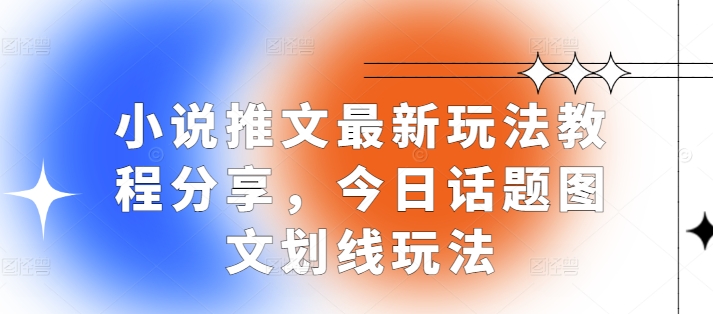 小说推文最新玩法教程分享，今日话题图文划线玩法-网创