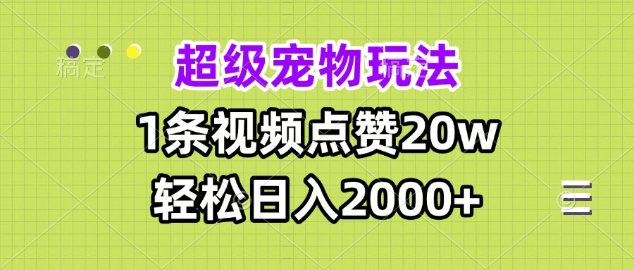 超级宠物视频玩法，1条视频点赞20w，轻松日入2000+-网创