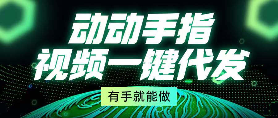 动动手指，视频一键代发，有手就能做-网创