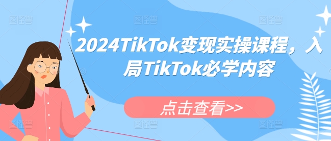 2024TikTok变现实操课程，入局TikTok必学内容-网创