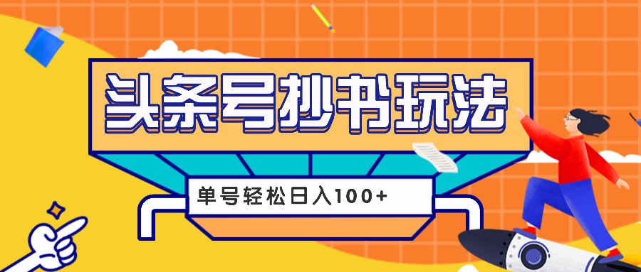 今日头条抄书玩法，用这个方法，单号轻松日入100+(附详细教程及工具)-网创