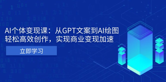 AI个体变现课：从GPT文案到AI绘图，轻松高效创作，实现商业变现加速-网创