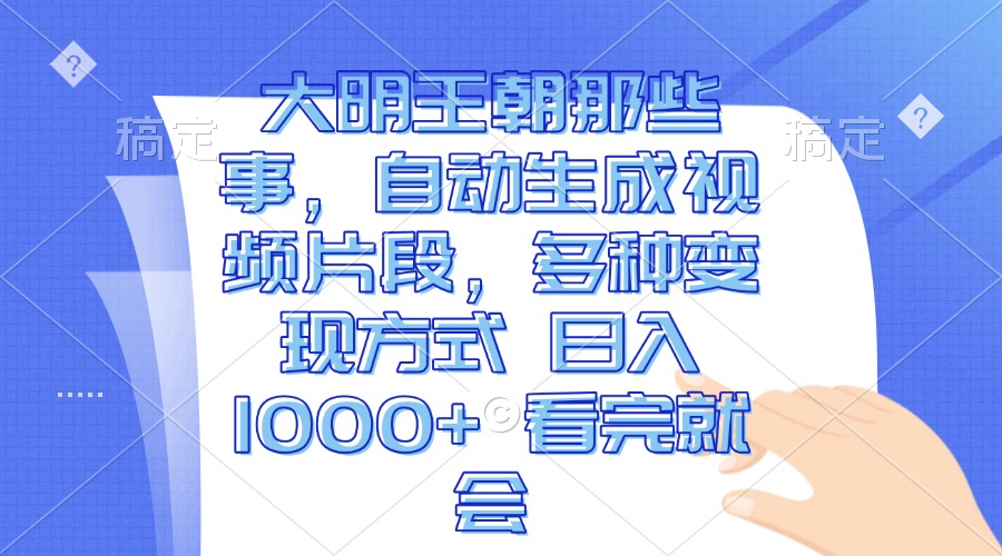 大明王朝那些事，自动生成视频片段，多种变现方式 日入1000+ 看完就会-网创