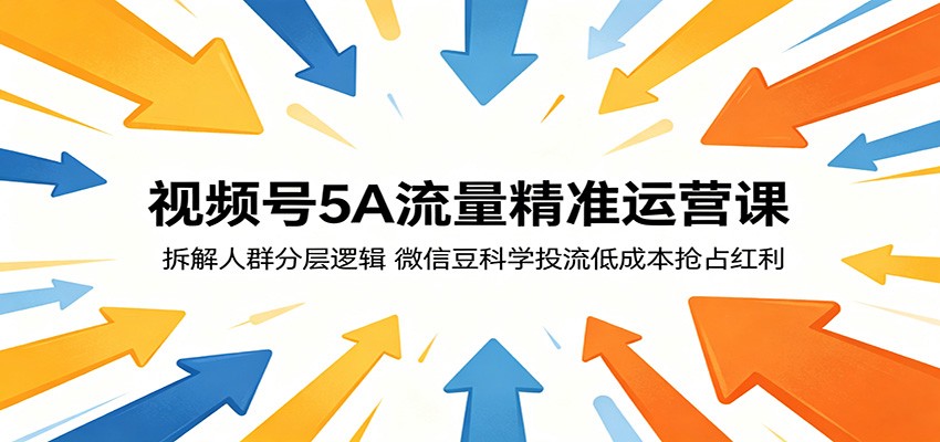 视频号5A流量精准运营课：拆解人群分层逻辑，微信豆科学投流低成本抢占红利-网创
