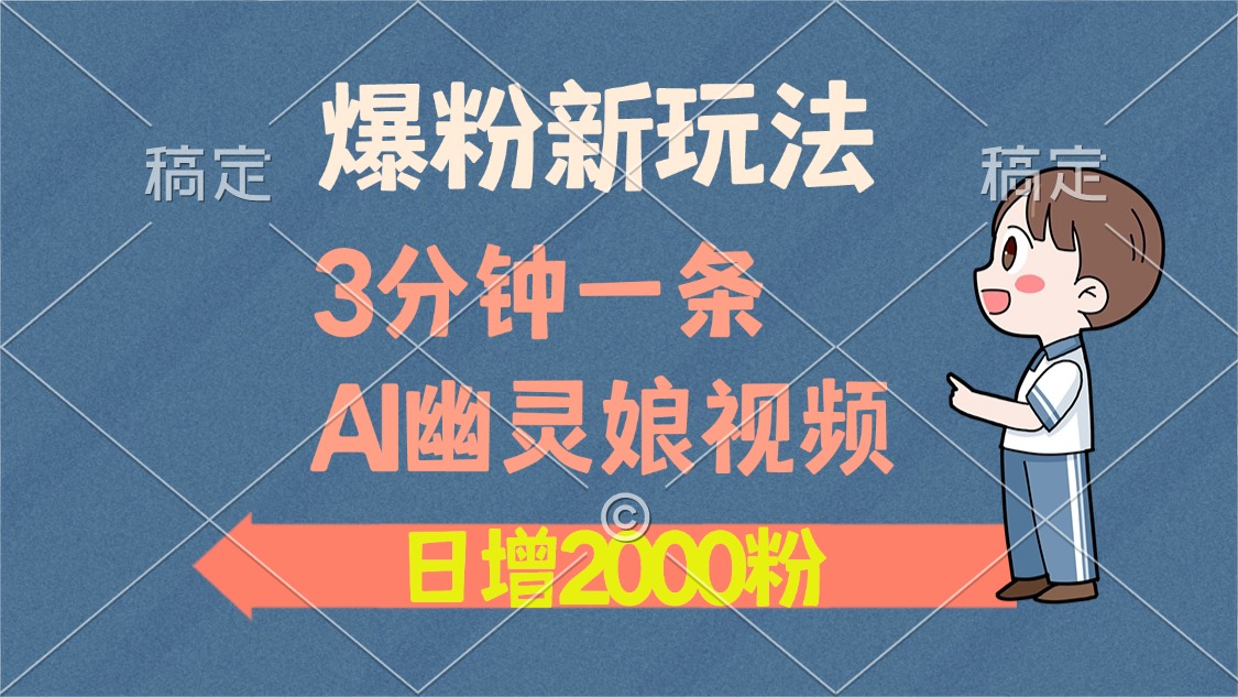 爆粉新玩法，3分钟一条AI幽灵娘视频，日涨2000粉丝，多种变现方式-网创