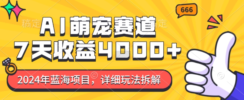 2024年蓝海项目，AI萌宠赛道，7天收益4k，详细玩法拆解-网创