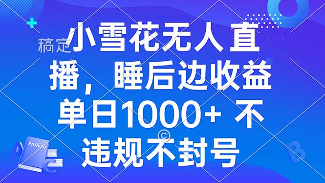 小雪花无人直播 睡后收益单日1000+ 零粉丝新号开播 不违规 看完就会-网创