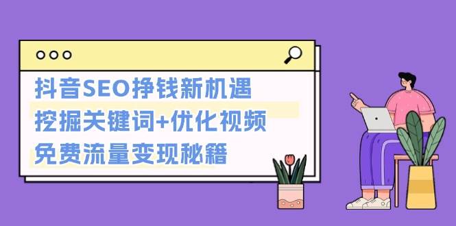 抖音SEO挣钱新机遇：挖掘关键词+优化视频，免费流量变现秘籍-网创