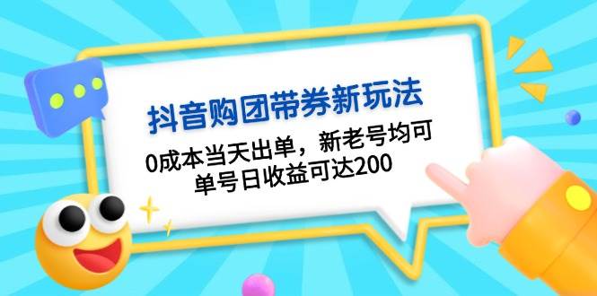 抖音购团带券，0成本当天出单，新老号均可，单号日收益可达200-网创