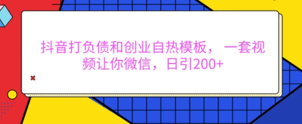抖音打负债和创业自热模板， 一套视频让你微信，日引200+【揭秘】-网创