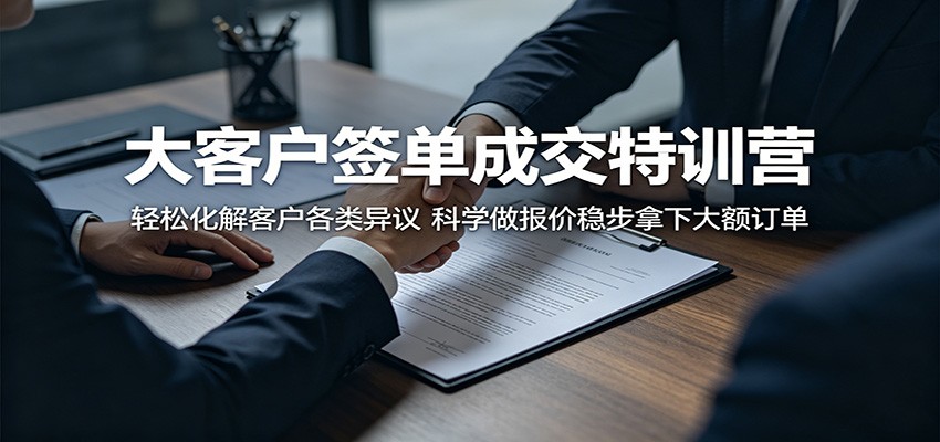 大客户签单成交特训营：轻松化解客户各类异议，科学做报价稳步拿下大额订单-网创