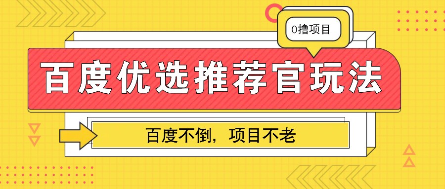 百度优选推荐官玩法，业余兼职做任务变现首选，百度不倒项目不老-网创