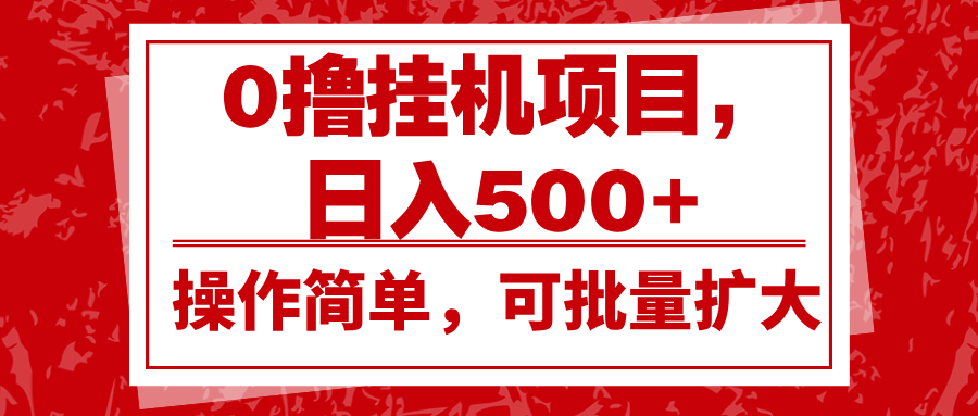0撸挂机项目，日入500+，操作简单，可批量扩大，收益稳定。-网创