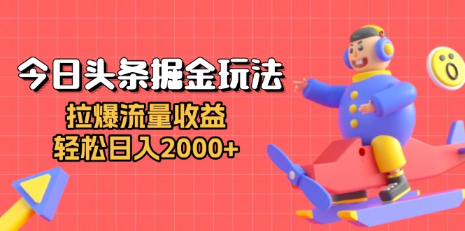 今日头条掘金玩法：拉爆流量收益，轻松日入2000+-网创