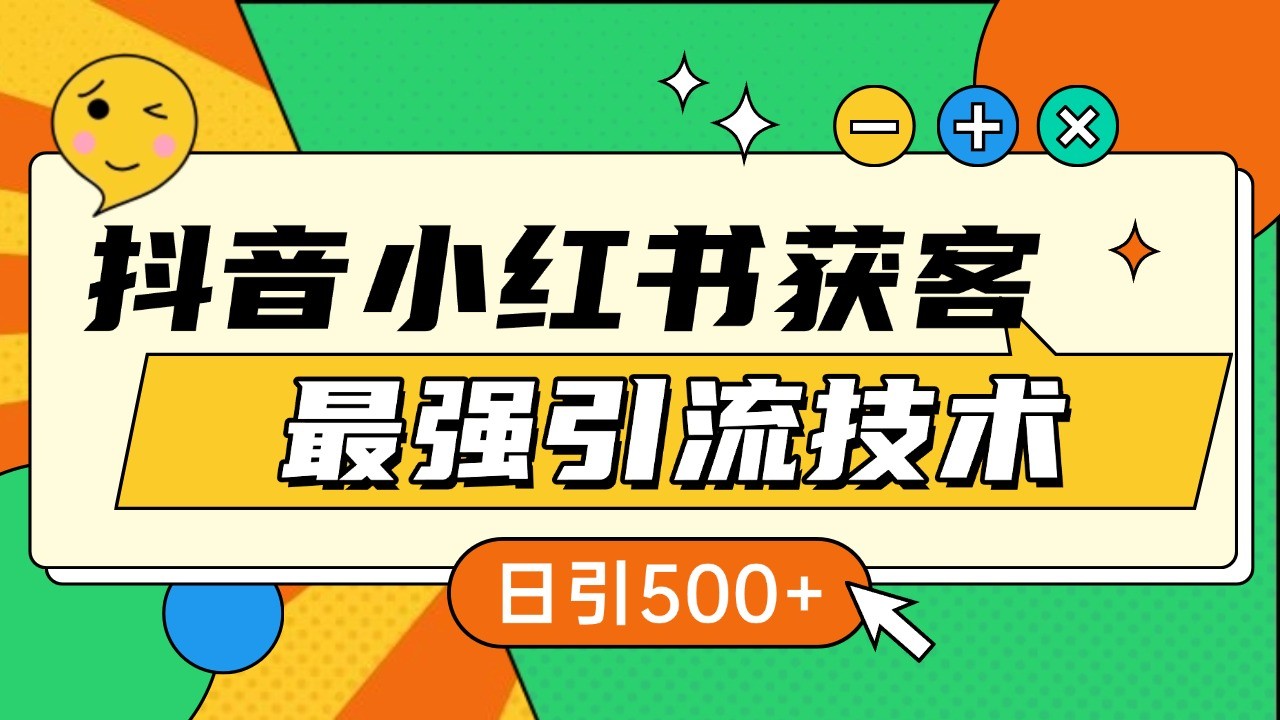 抖音小红书获客最强引流技术揭秘，吃透一点 日引500+ 全行业通用-网创