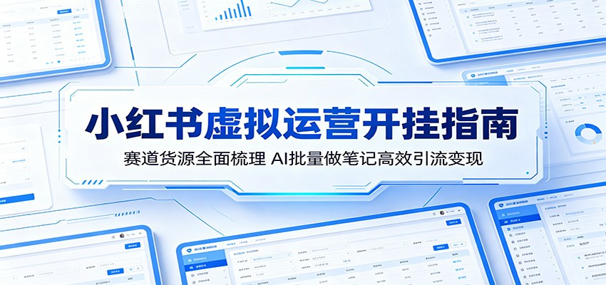 小红书虚拟运营开挂指南：赛道货源全面梳理，AI批量做笔记高效引流变现-网创