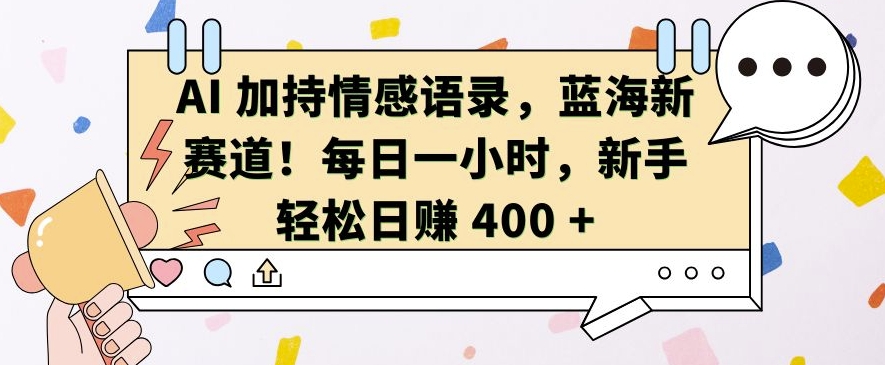 AI 加持情感语录，蓝海新赛道，每日一小时，新手轻松日入 400【揭秘】-网创