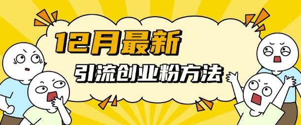12月最新引流创业粉方法，方法非常简单，适用于多平台-网创