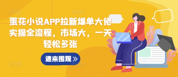 蛋花小说APP拉新爆单大佬实操全流程，市场大，一天轻松多张-网创