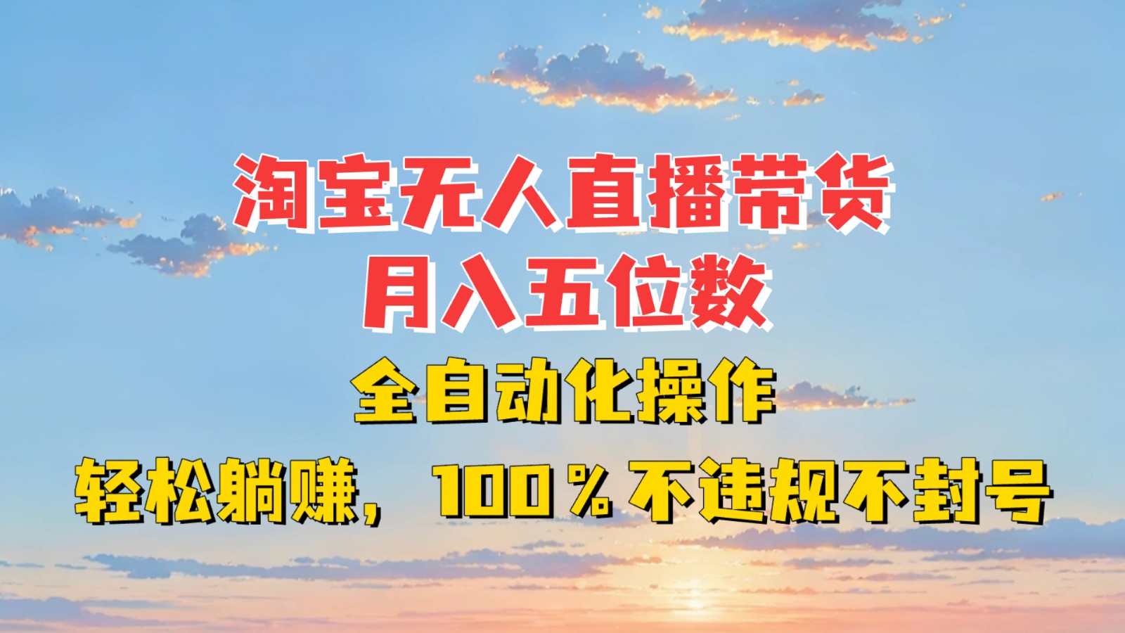 淘宝无人直播带货，月入五位数，全自动化操作，轻松躺赚，100%不违规不封号-网创