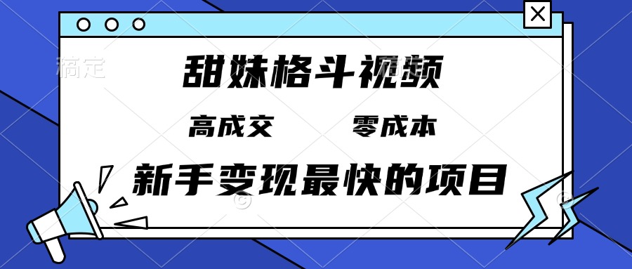 甜妹格斗视频，高成交零成本，，谁发谁火，新手变现最快的项目，日入3000+-网创